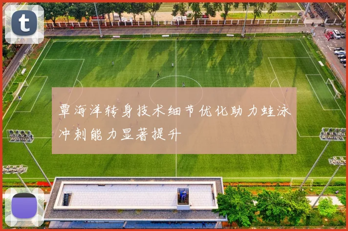 覃海洋转身技术细节优化助力蛙泳冲刺能力显著提升