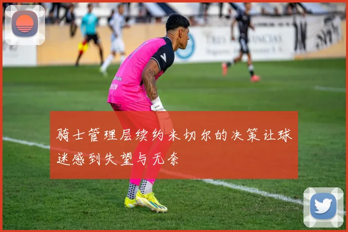 骑士管理层续约米切尔的决策让球迷感到失望与无奈