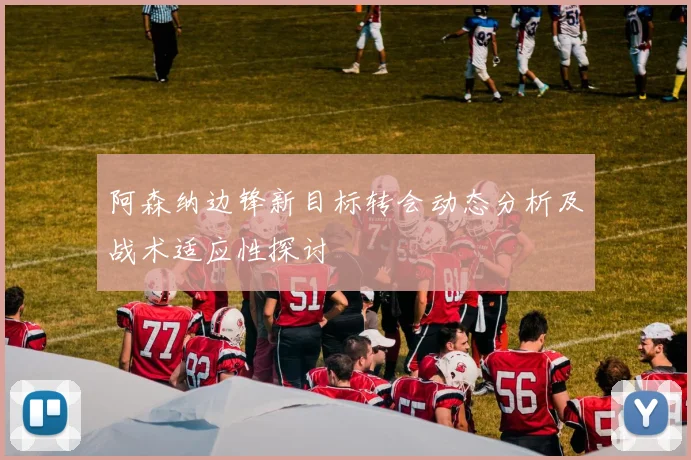 阿森纳边锋新目标转会动态分析及战术适应性探讨